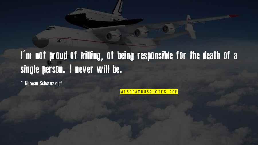 Proud To Be Single Quotes By Norman Schwarzkopf: I'm not proud of killing, of being responsible
