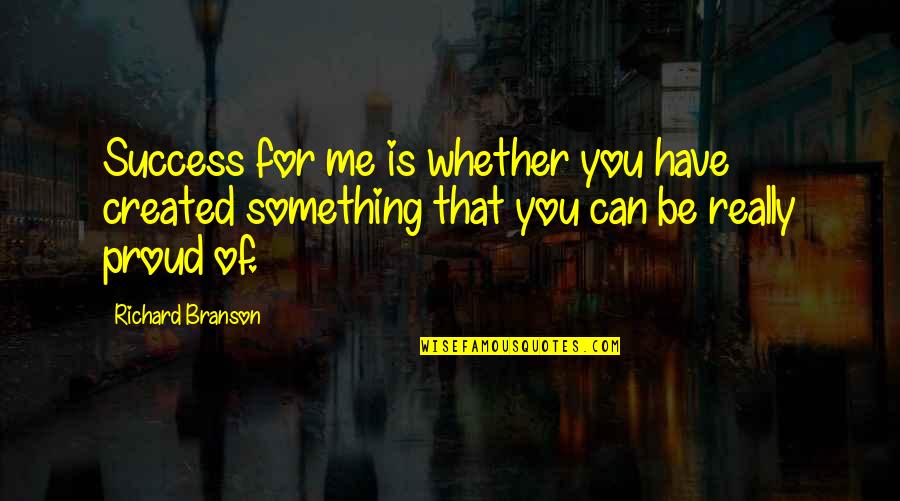 Proud To Have Me Quotes By Richard Branson: Success for me is whether you have created