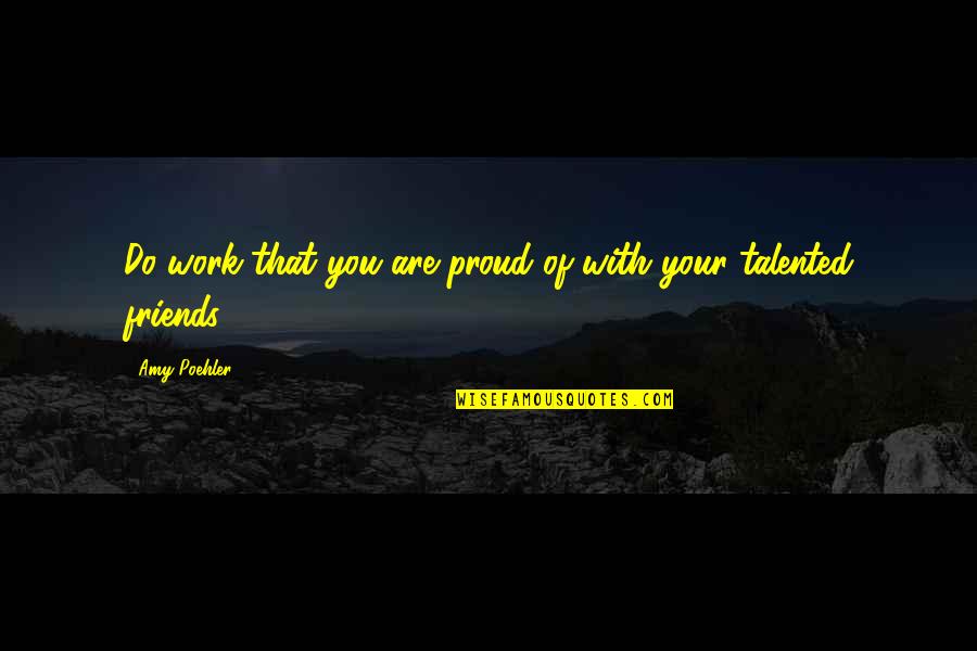 Proud Work Quotes By Amy Poehler: Do work that you are proud of with