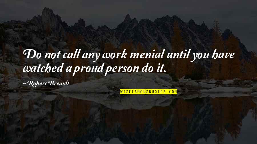 Proud Work Quotes By Robert Breault: Do not call any work menial until you