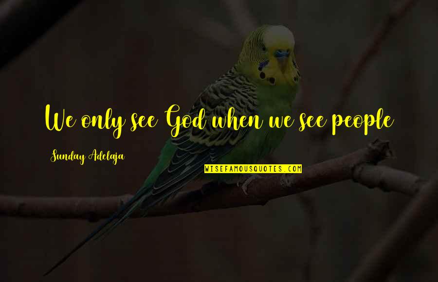 Pseta Indicium Quotes By Sunday Adelaja: We only see God when we see people