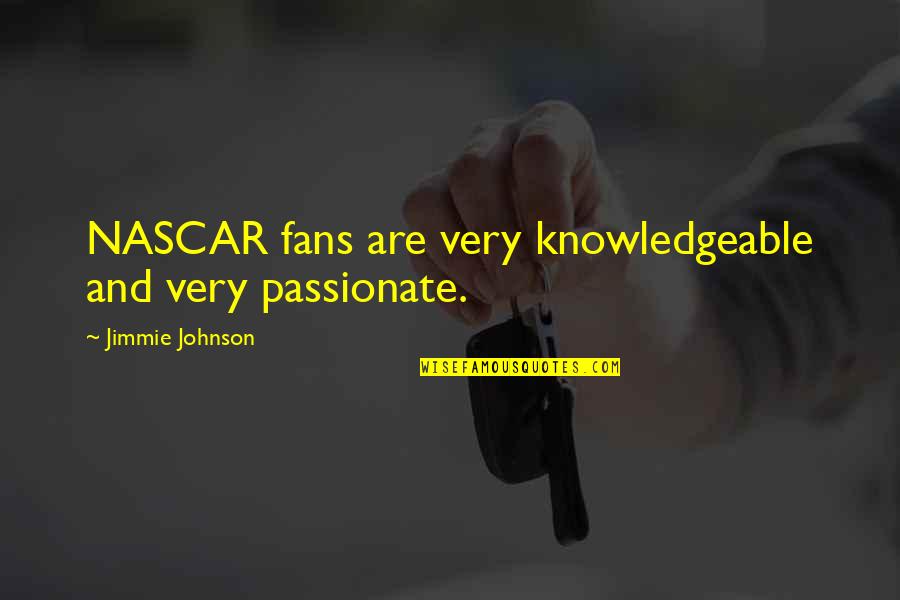 Psihicka Quotes By Jimmie Johnson: NASCAR fans are very knowledgeable and very passionate.