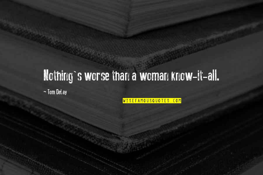 Psisik Ne Demek Quotes By Tom DeLay: Nothing's worse than a woman know-it-all.