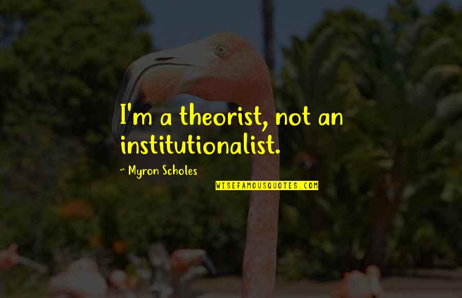 Psychic Self Defense Quotes By Myron Scholes: I'm a theorist, not an institutionalist.