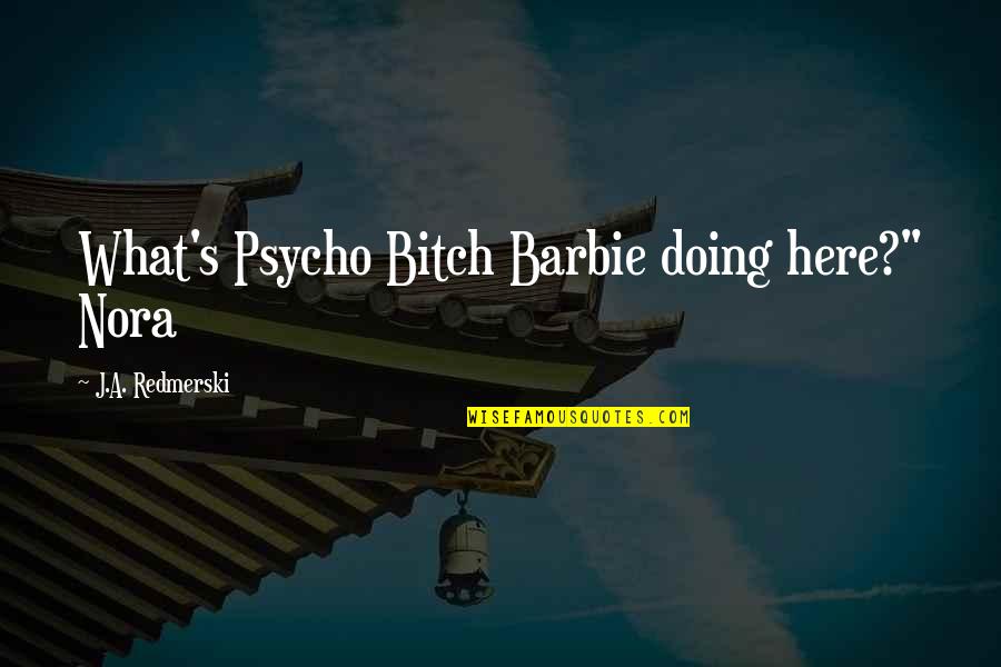 Psycho Best Quotes By J.A. Redmerski: What's Psycho Bitch Barbie doing here?" Nora