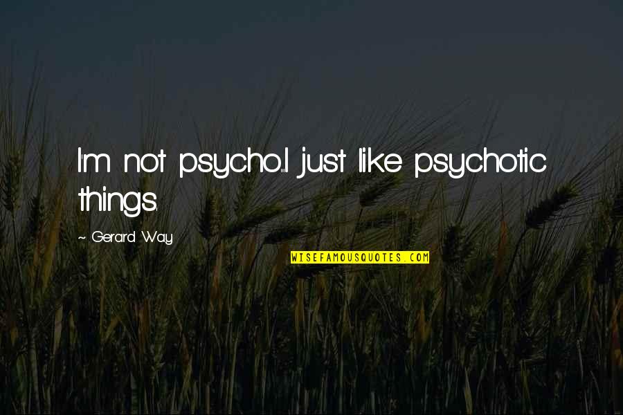 Psycho-spiritual Quotes By Gerard Way: I'm not psycho...I just like psychotic things.