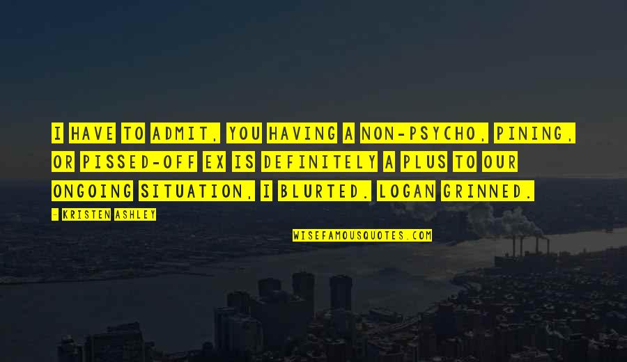 Psycho-spiritual Quotes By Kristen Ashley: I have to admit, you having a non-psycho,