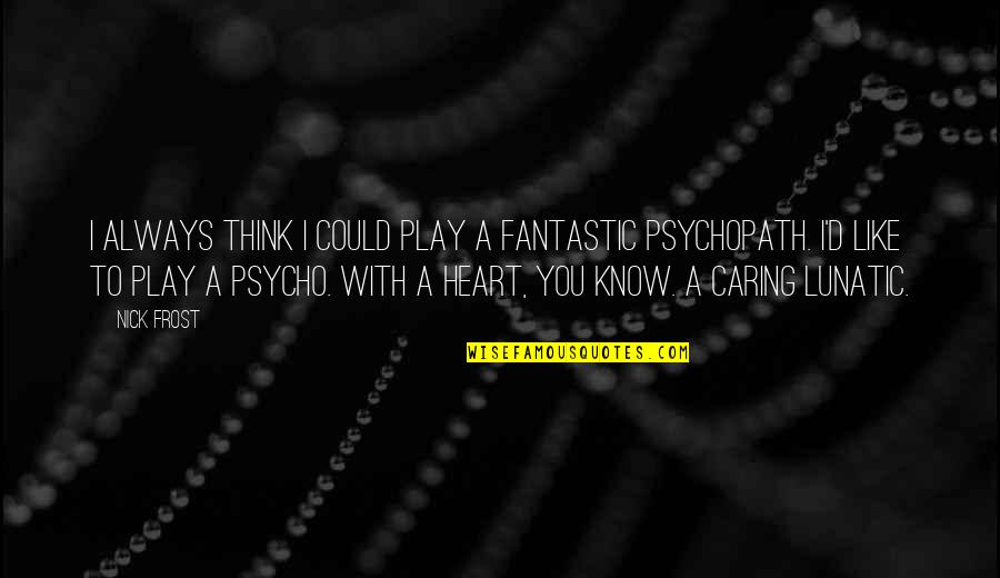 Psycho-spiritual Quotes By Nick Frost: I always think I could play a fantastic