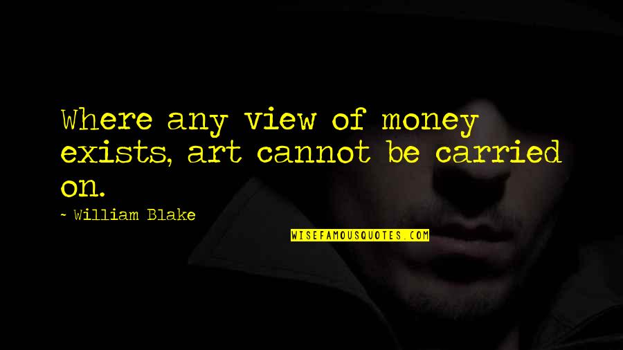 Psychokinetically Quotes By William Blake: Where any view of money exists, art cannot