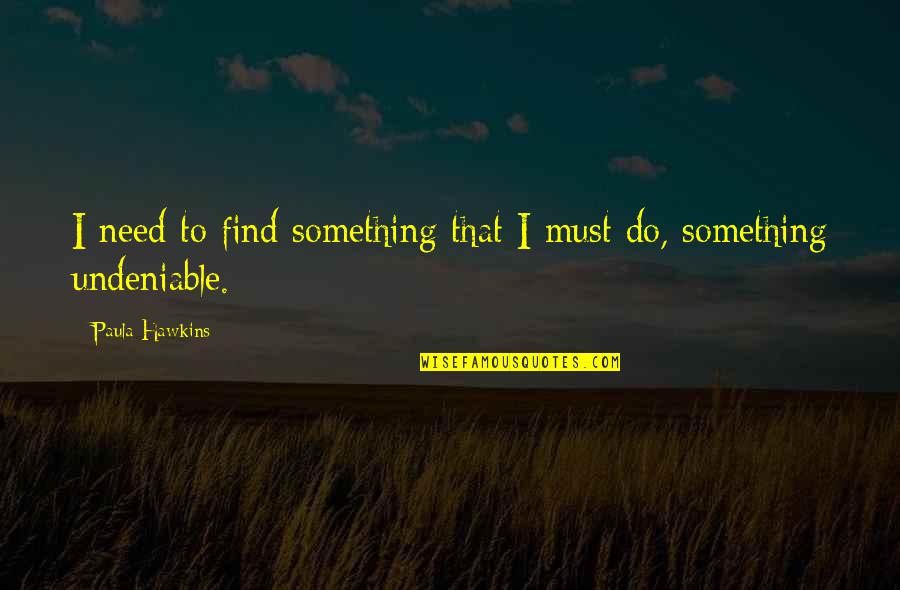 Psychological Disorders Quotes By Paula Hawkins: I need to find something that I must