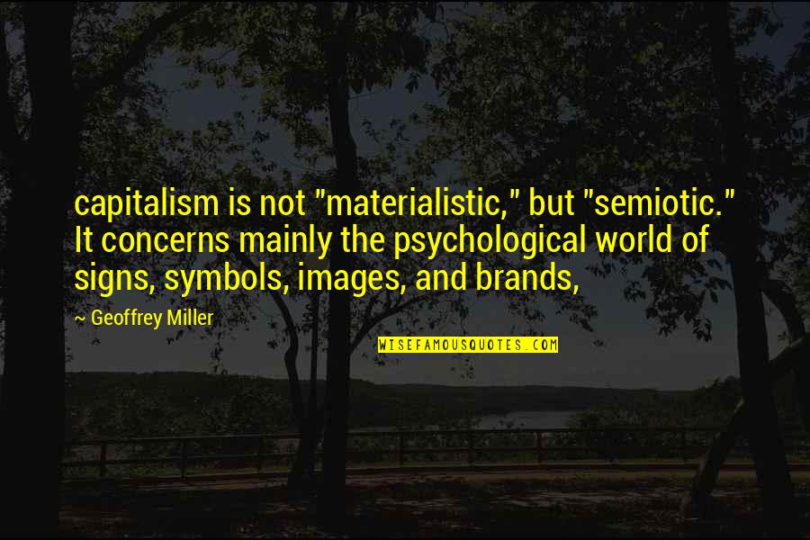 Psychological Quotes By Geoffrey Miller: capitalism is not "materialistic," but "semiotic." It concerns