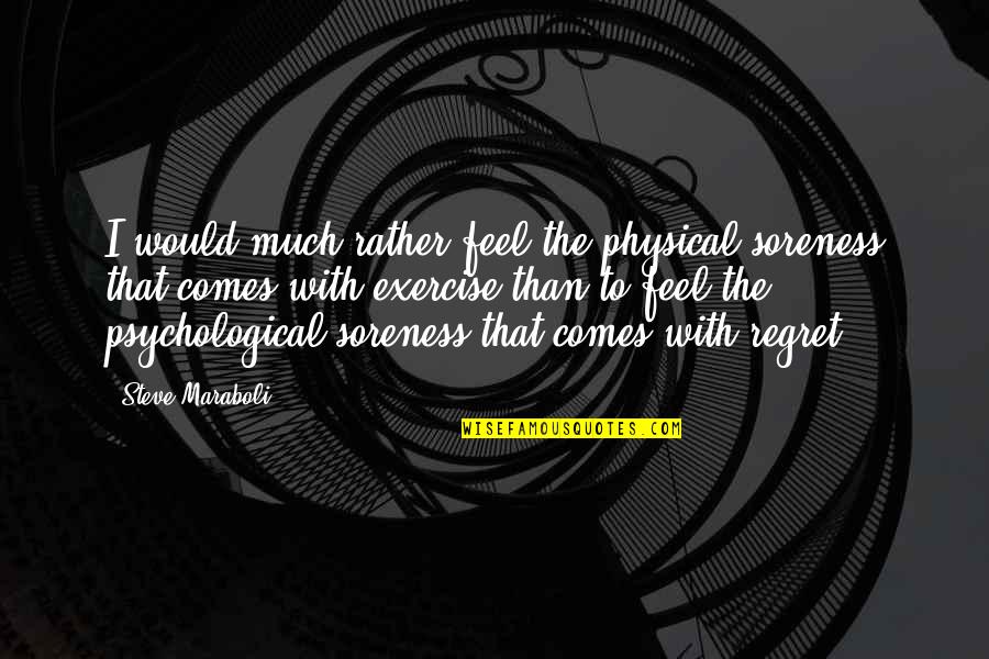 Psychological Quotes By Steve Maraboli: I would much rather feel the physical soreness