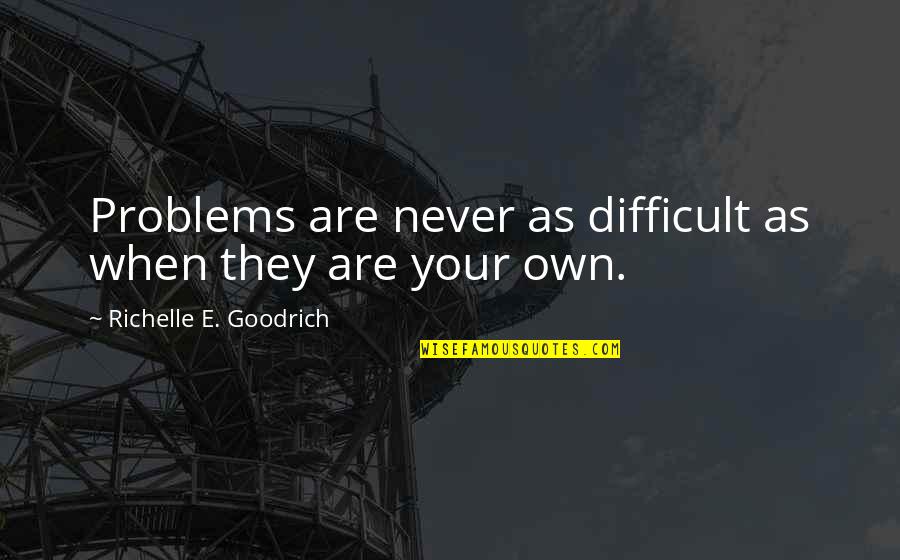 Psychologis Quotes By Richelle E. Goodrich: Problems are never as difficult as when they