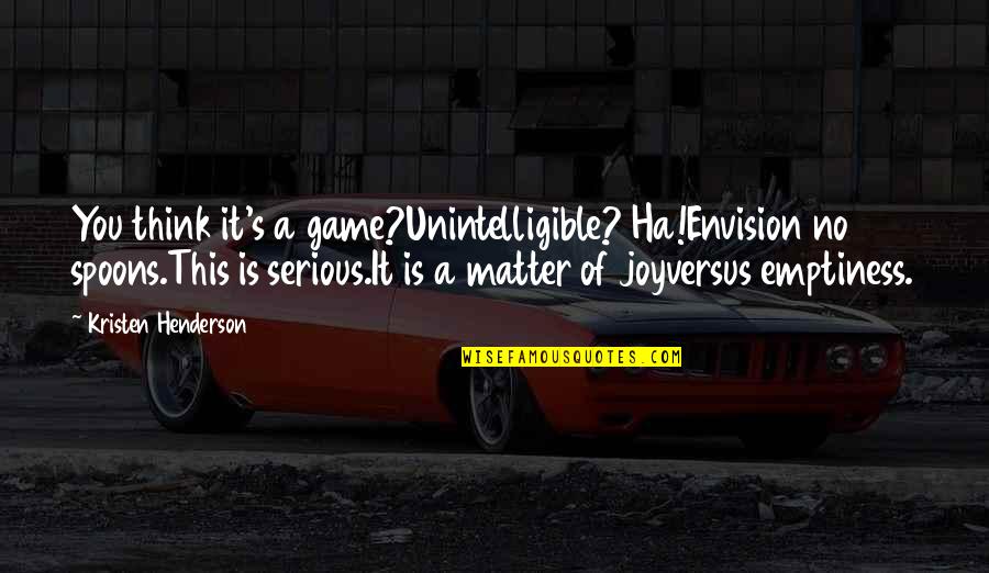 Psychologism Wikipedia Quotes By Kristen Henderson: You think it's a game?Unintelligible? Ha!Envision no spoons.This