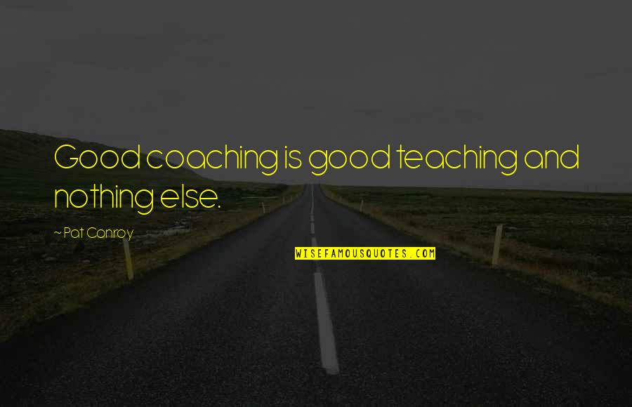 Public Relation Officer Quotes By Pat Conroy: Good coaching is good teaching and nothing else.