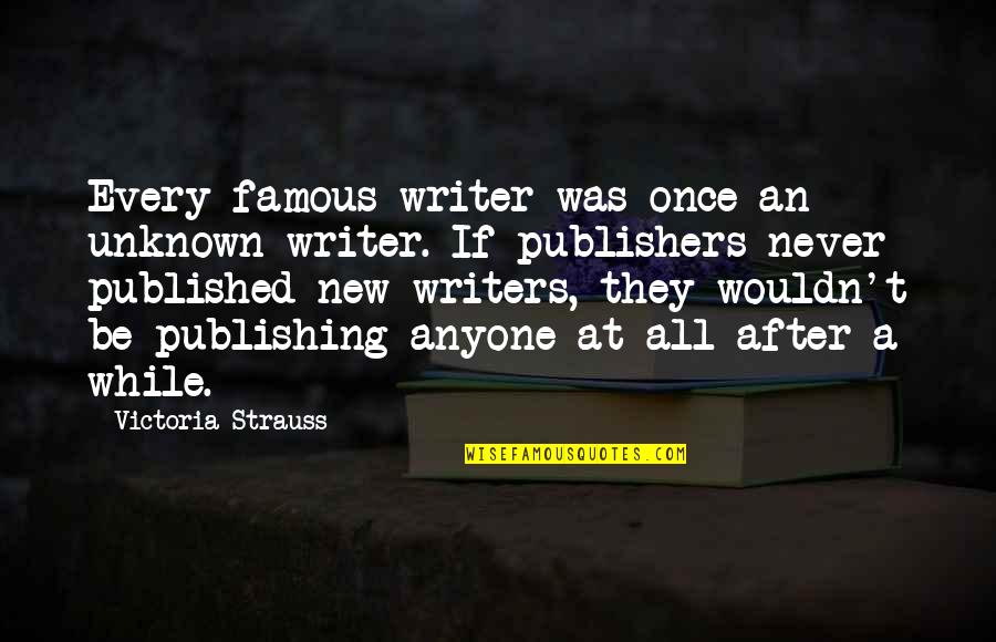 Published Writer Quotes By Victoria Strauss: Every famous writer was once an unknown writer.