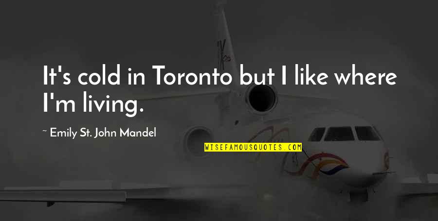 Pudoare Dex Quotes By Emily St. John Mandel: It's cold in Toronto but I like where