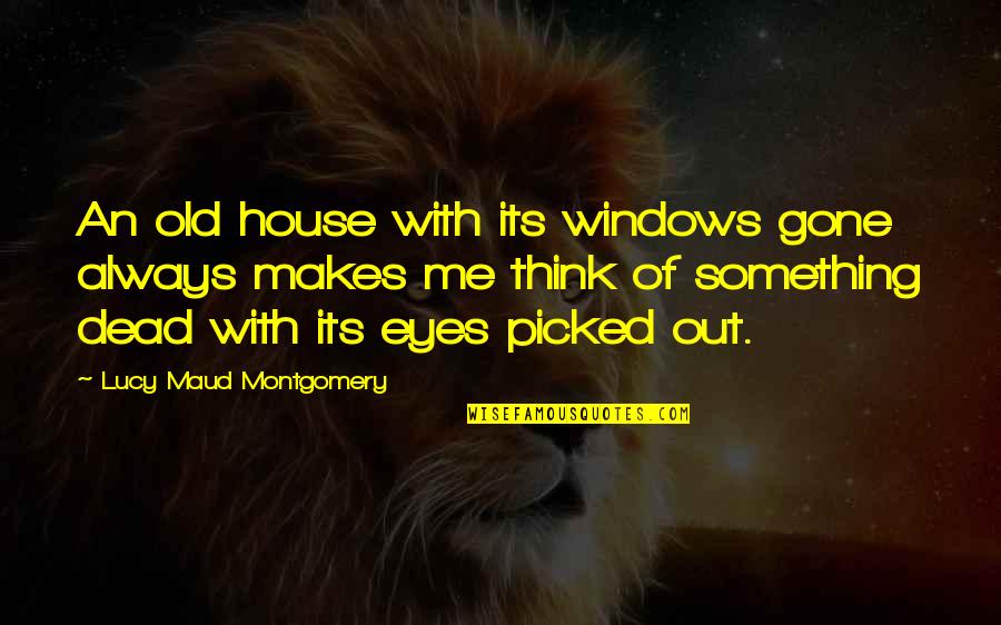 Puech Redon Quotes By Lucy Maud Montgomery: An old house with its windows gone always