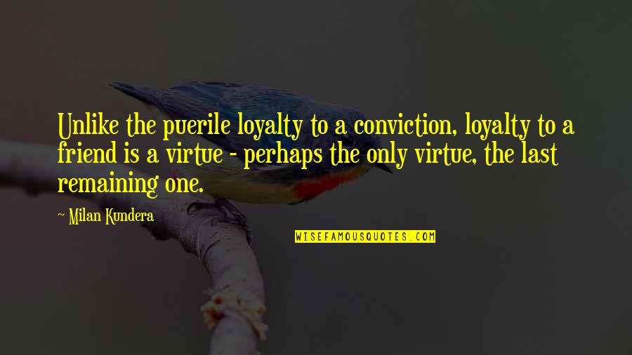 Puerile Quotes By Milan Kundera: Unlike the puerile loyalty to a conviction, loyalty