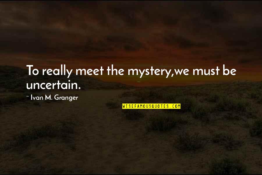 Pugnale Baionetta Quotes By Ivan M. Granger: To really meet the mystery,we must be uncertain.