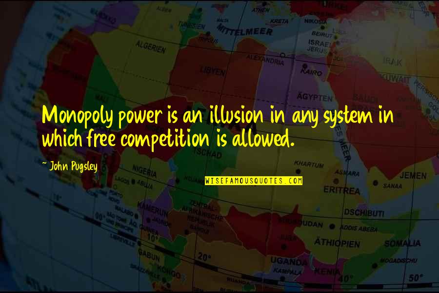 Pugsley Quotes By John Pugsley: Monopoly power is an illusion in any system