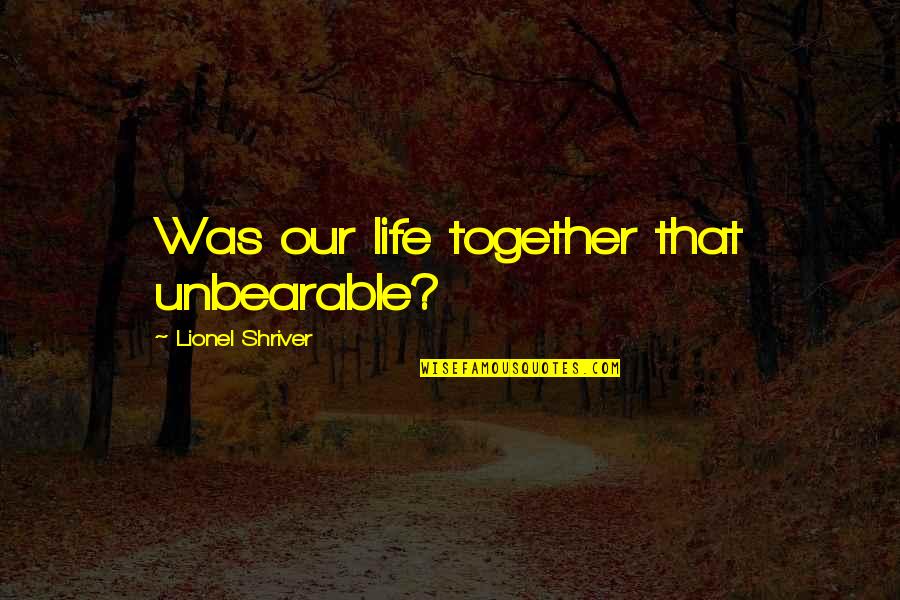 Puhlease Vintage Quotes By Lionel Shriver: Was our life together that unbearable?