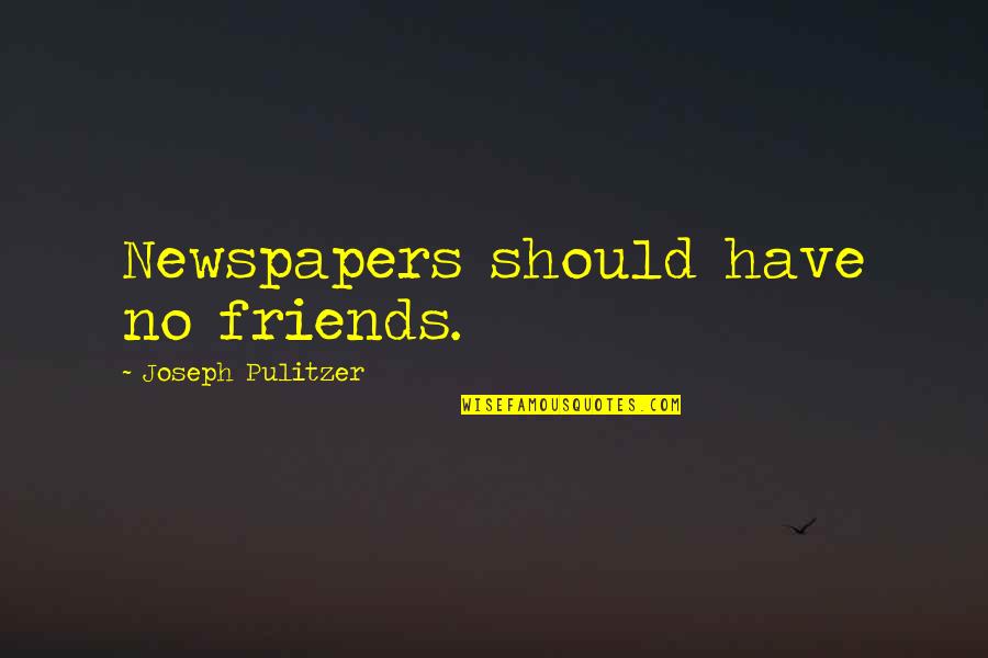 Pulitzer Quotes By Joseph Pulitzer: Newspapers should have no friends.