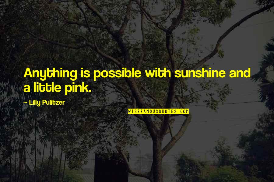 Pulitzer Quotes By Lilly Pulitzer: Anything is possible with sunshine and a little