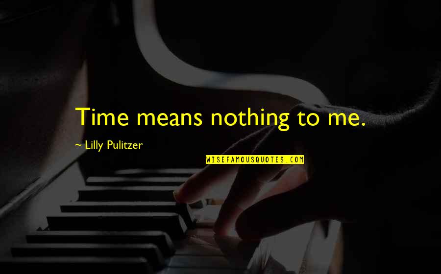 Pulitzer Quotes By Lilly Pulitzer: Time means nothing to me.