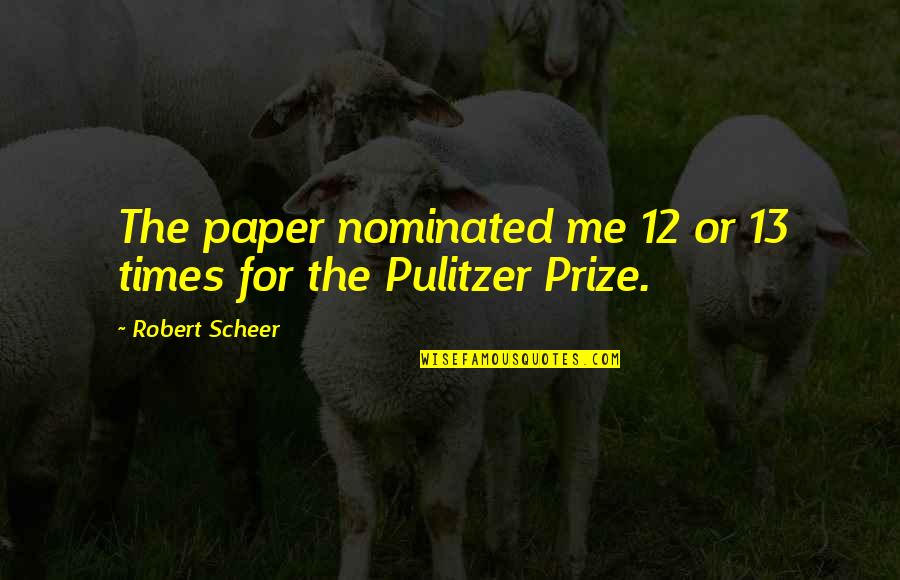 Pulitzer Quotes By Robert Scheer: The paper nominated me 12 or 13 times