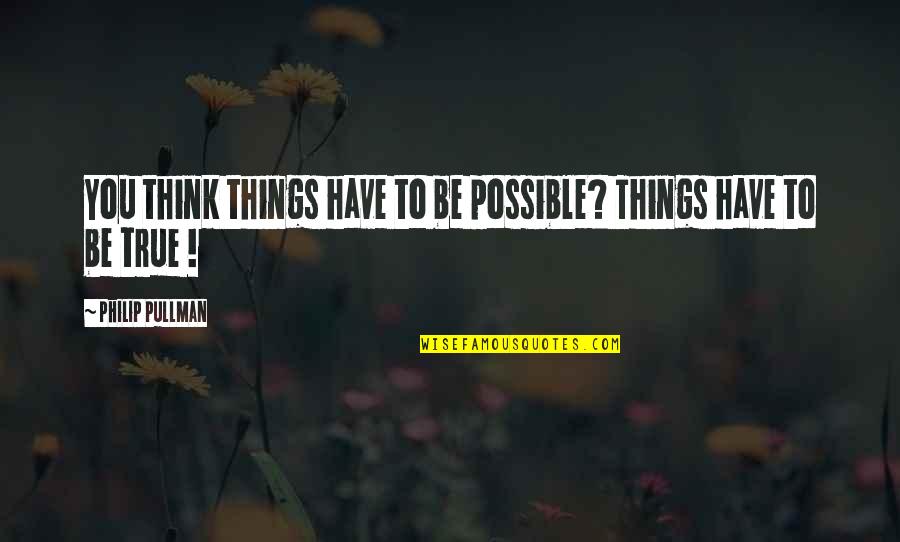 Pullman's Quotes By Philip Pullman: You think things have to be possible? Things