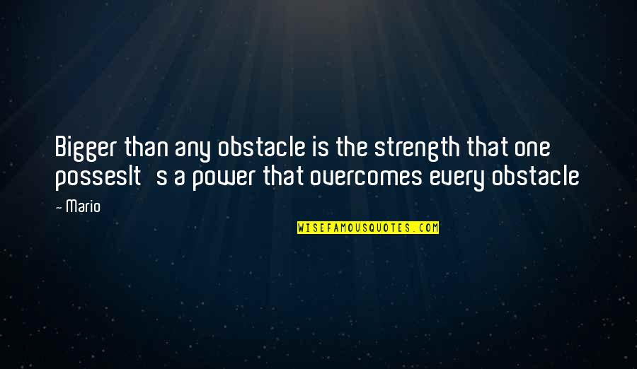 Pulp Plus Fiction Quotes By Mario: Bigger than any obstacle is the strength that