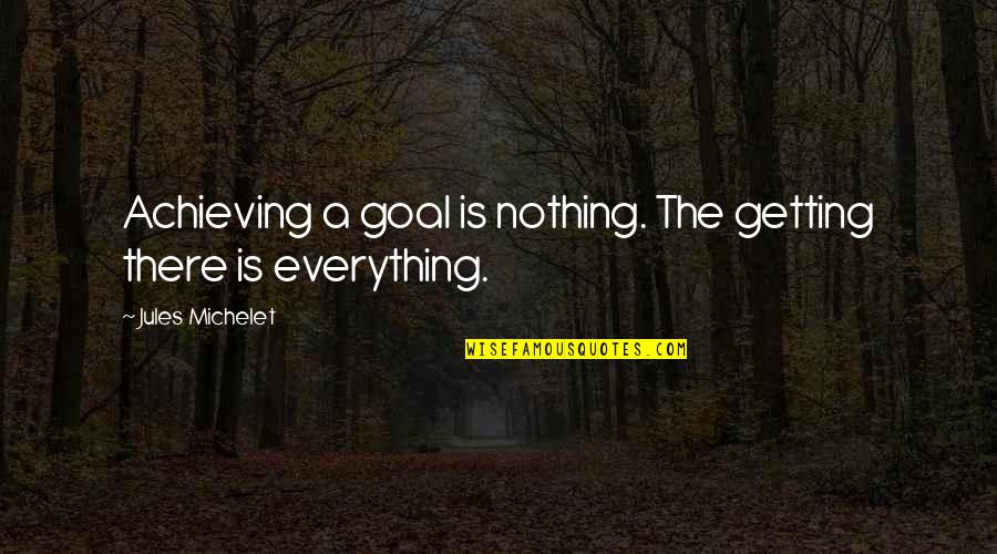 Punch Line Best Quotes By Jules Michelet: Achieving a goal is nothing. The getting there