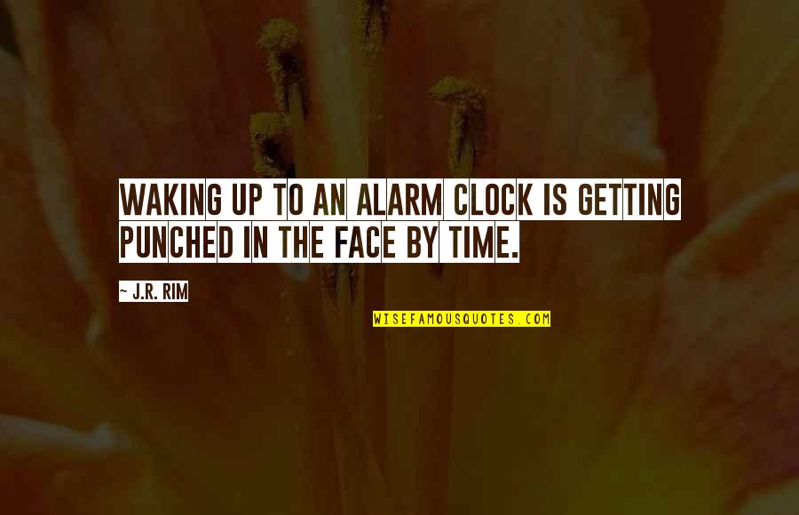 Punch My Face Quotes By J.R. Rim: Waking up to an alarm clock is getting