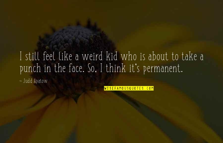 Punch My Face Quotes By Judd Apatow: I still feel like a weird kid who