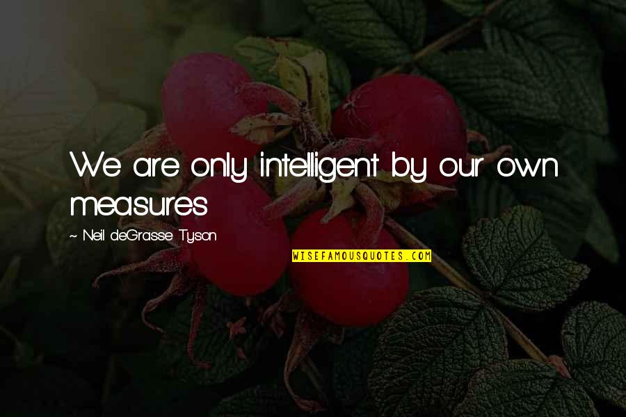 Punished In Love Quotes By Neil DeGrasse Tyson: We are only intelligent by our own measures