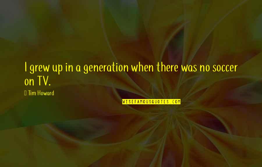 Punizione Di Quotes By Tim Howard: I grew up in a generation when there