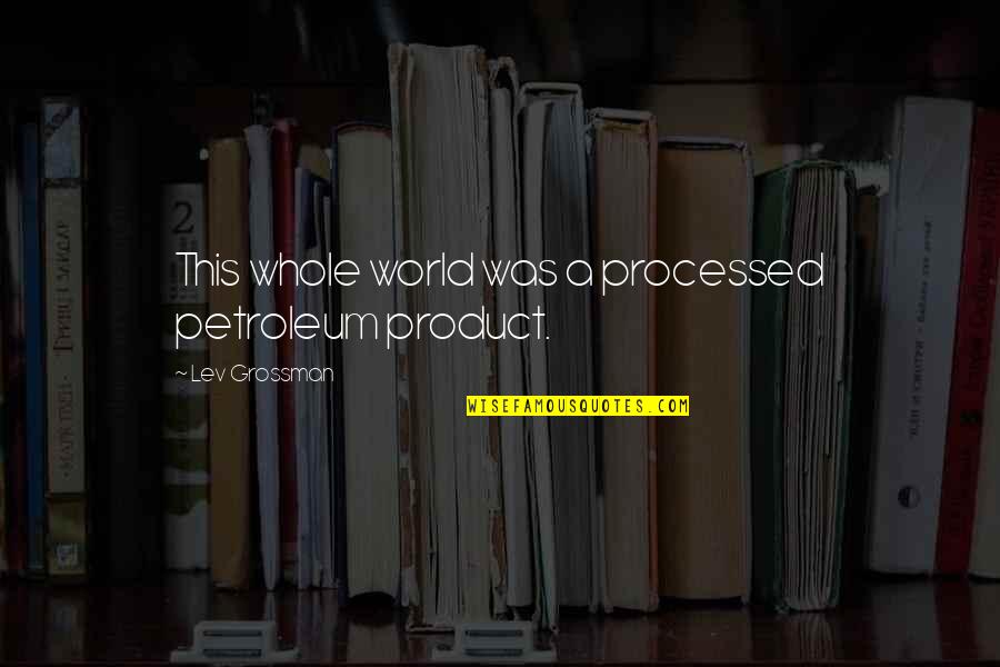 Punttimimmi Quotes By Lev Grossman: This whole world was a processed petroleum product.