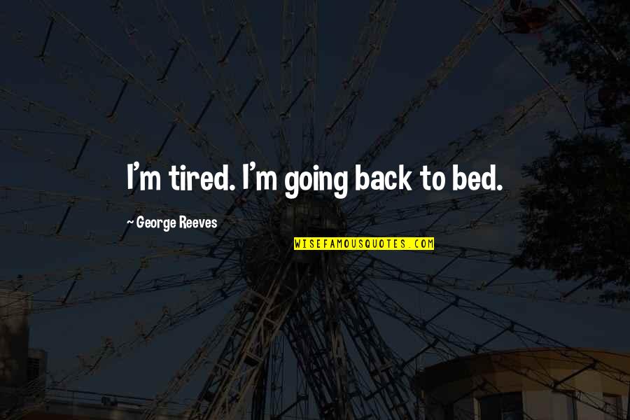 Pupello Builders Quotes By George Reeves: I'm tired. I'm going back to bed.
