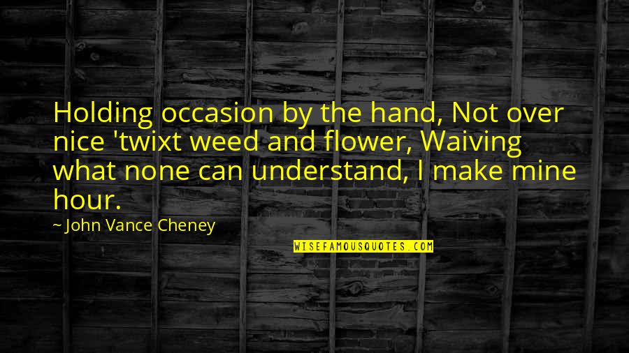 Purging Stuff Quotes By John Vance Cheney: Holding occasion by the hand, Not over nice