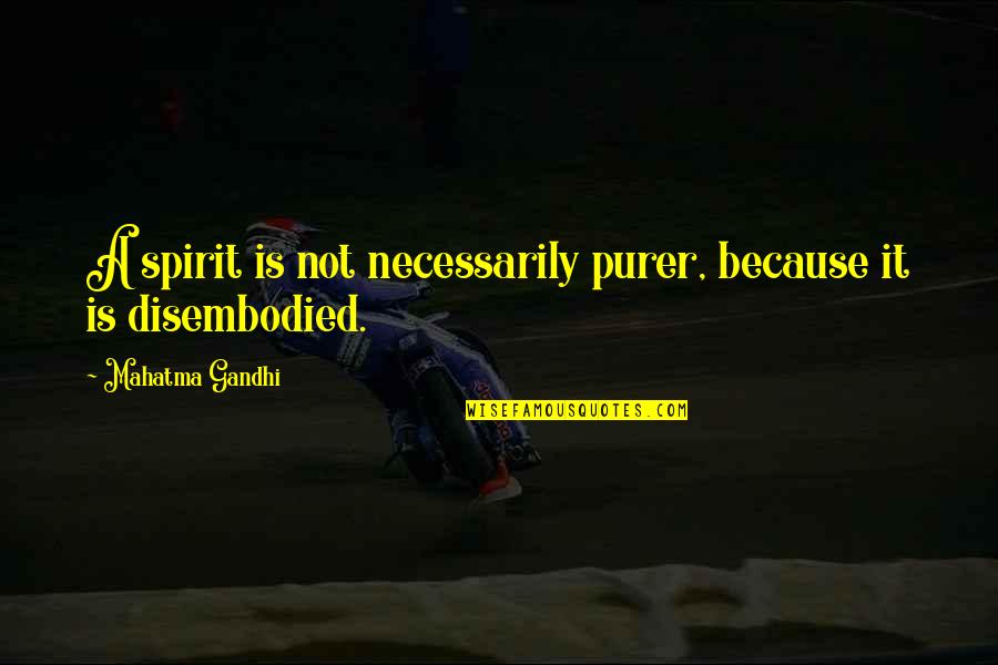 Purification Quotes By Mahatma Gandhi: A spirit is not necessarily purer, because it