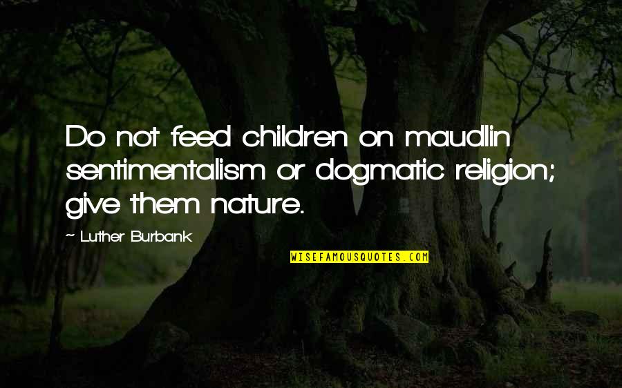 Purities Quotes By Luther Burbank: Do not feed children on maudlin sentimentalism or