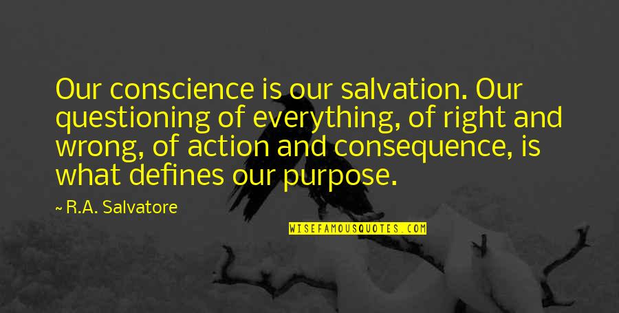 Purpose Is Everything Quotes By R.A. Salvatore: Our conscience is our salvation. Our questioning of