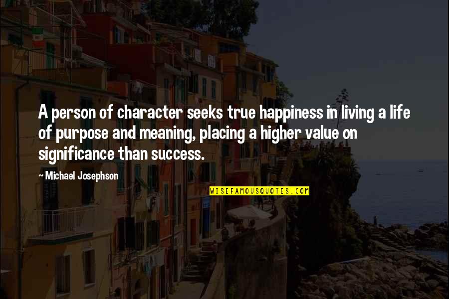 Purpose Of Life Quotes By Michael Josephson: A person of character seeks true happiness in