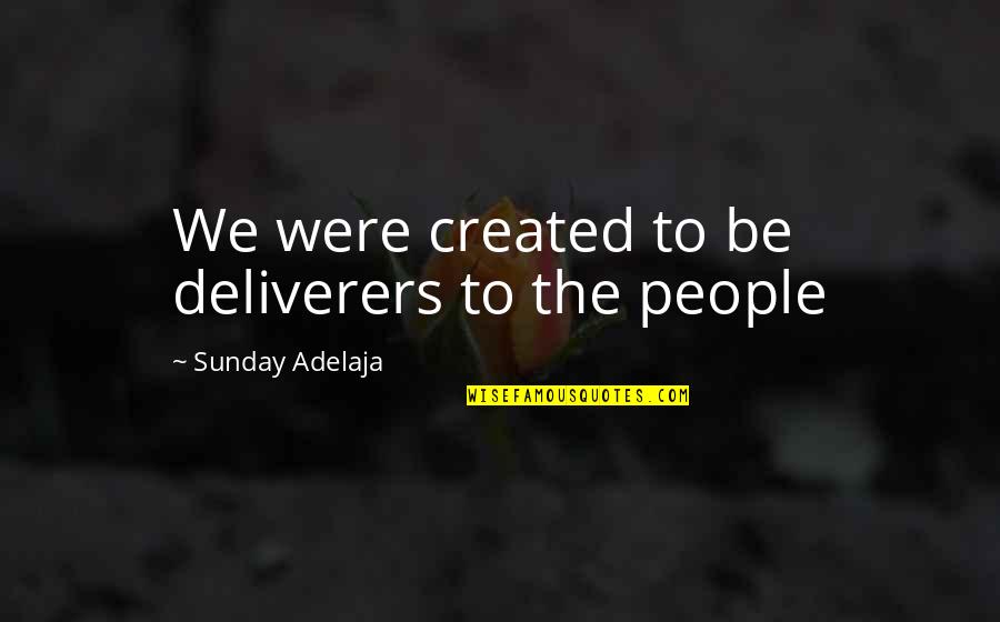 Purpose Of Life Quotes By Sunday Adelaja: We were created to be deliverers to the