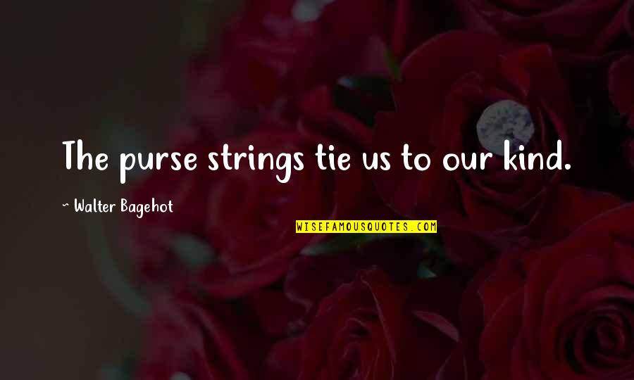 Purses Quotes By Walter Bagehot: The purse strings tie us to our kind.