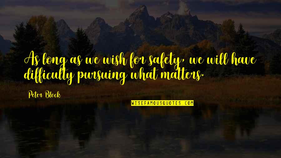 Pursuing Quotes By Peter Block: As long as we wish for safety, we