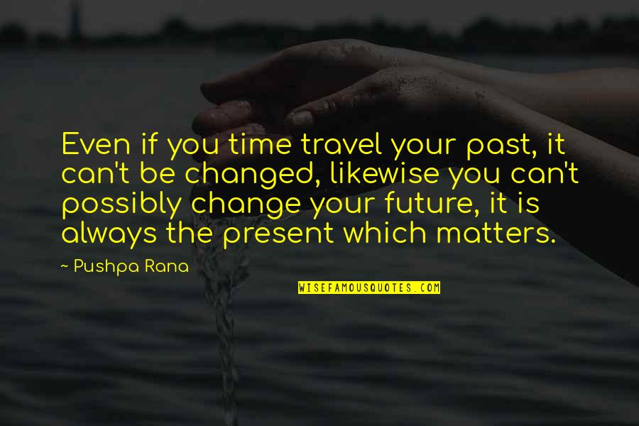 Pushpa Rana Quotes By Pushpa Rana: Even if you time travel your past, it