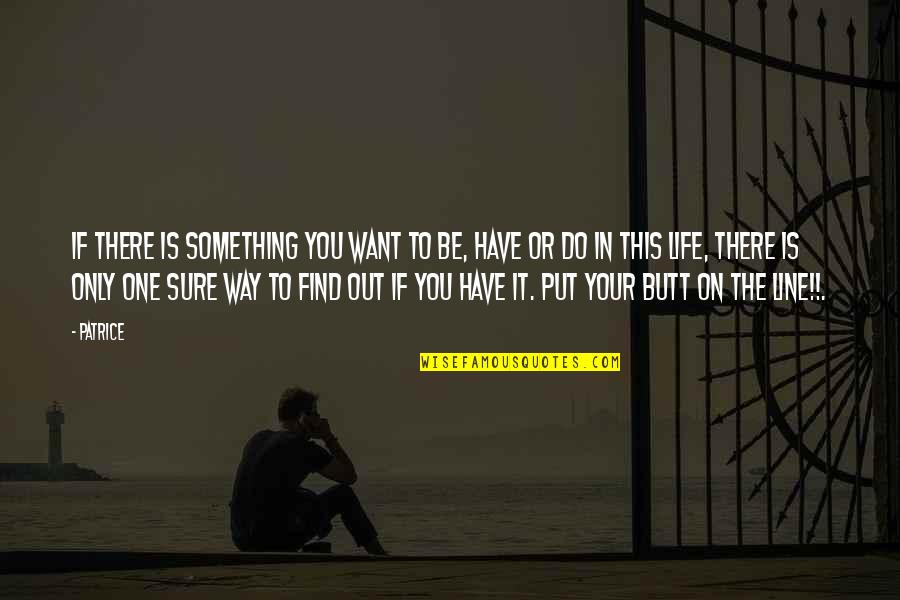 Put It Out There Quotes By Patrice: If there is something you want to be,