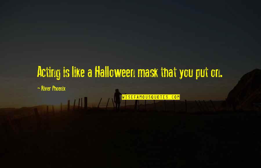 Put On Quotes By River Phoenix: Acting is like a Halloween mask that you